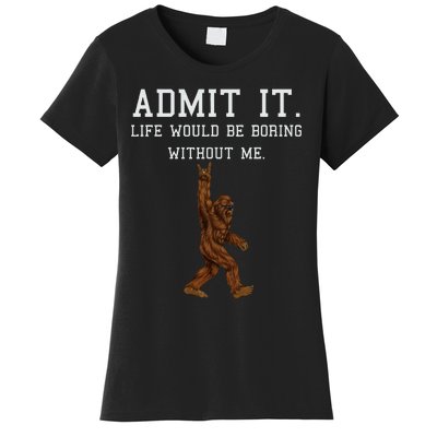 Bigfoot Admit It Life Would Be Boring Without Me Funny Rock Women's T-Shirt