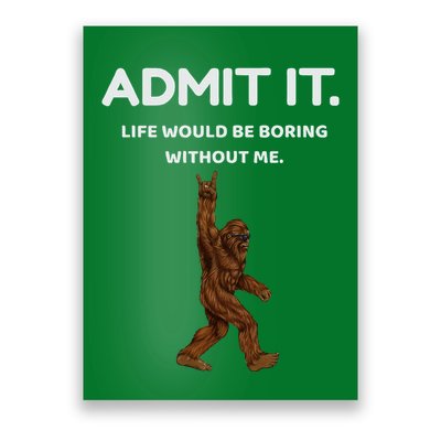 Bigfoot Admit It Life Would Be Boring Without Me Poster