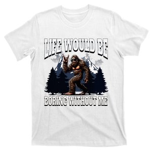 Bigfoot Admit It Life Would Be Boring Without Me T-Shirt