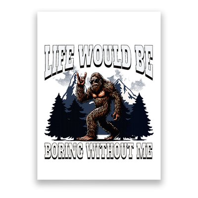 Bigfoot Admit It Life Would Be Boring Without Me Poster