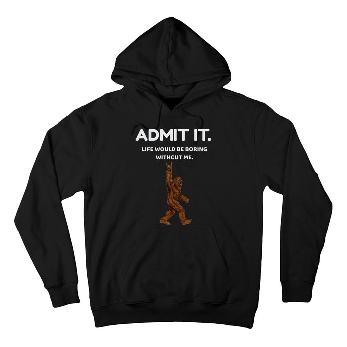 Bigfoot Admit It Life Would Be Boring Without Me Hoodie