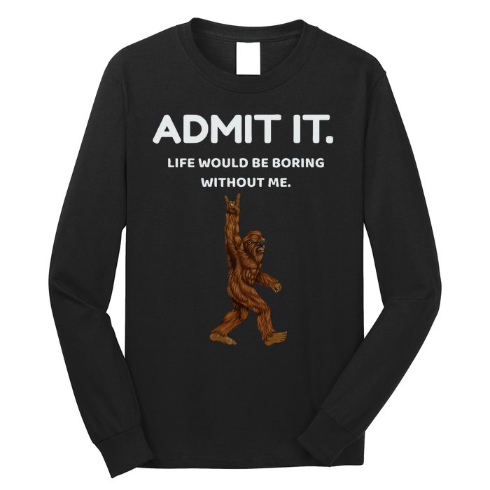 Bigfoot Admit It Life Would Be Boring Without Me Long Sleeve Shirt