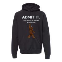 Bigfoot Admit It Life Would Be Boring Without Me Premium Hoodie