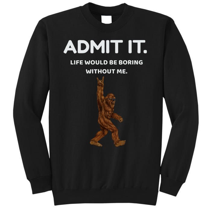 Bigfoot Admit It Life Would Be Boring Without Me Tall Sweatshirt