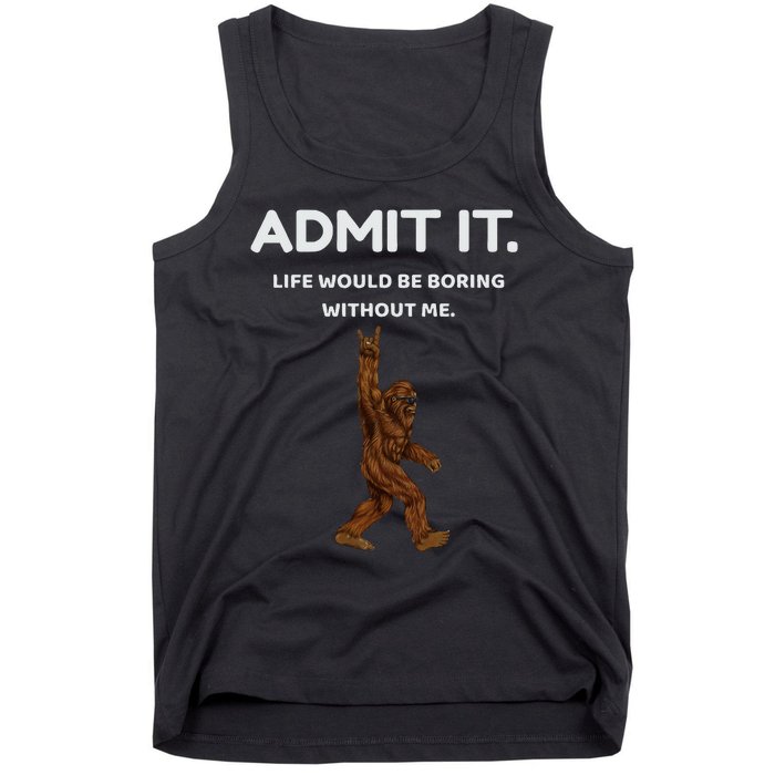 Bigfoot Admit It Life Would Be Boring Without Me Tank Top