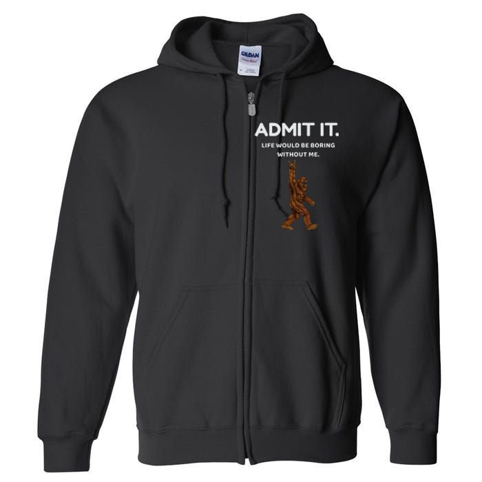 Bigfoot Admit It Life Would Be Boring Without Me Full Zip Hoodie