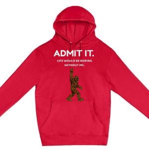 Bigfoot Admit It Life Would Be Boring Without Me Premium Pullover Hoodie