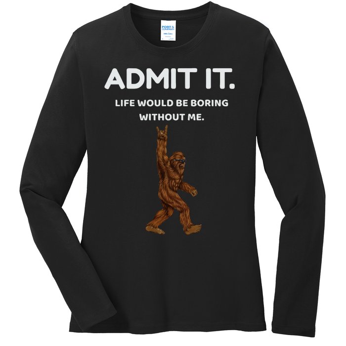 Bigfoot Admit It Life Would Be Boring Without Me Funny Rock Ladies Long Sleeve Shirt