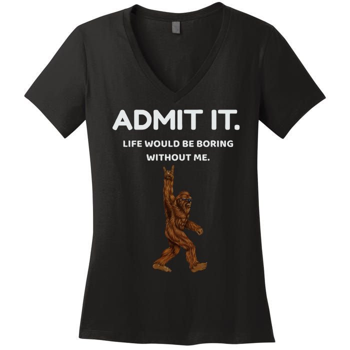 Bigfoot Admit It Life Would Be Boring Without Me Funny Rock Women's V-Neck T-Shirt