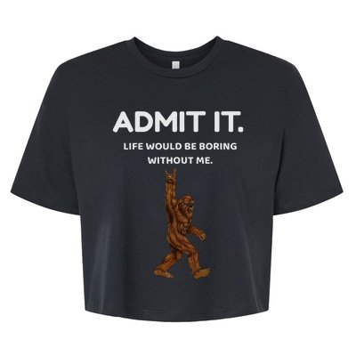 Bigfoot Admit It Life Would Be Boring Without Me Bella+Canvas Jersey Crop Tee