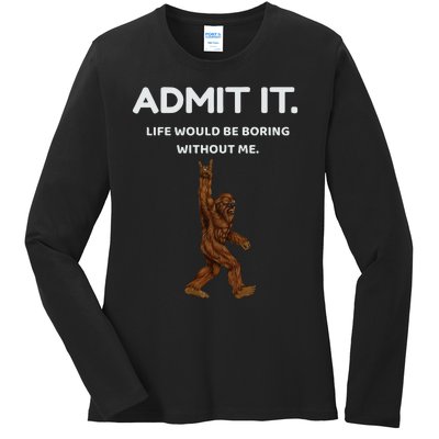 Bigfoot Admit It Life Would Be Boring Without Me Ladies Long Sleeve Shirt