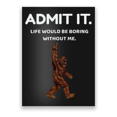 Bigfoot Admit It Life Would Be Boring Without Me Funny Rock Poster