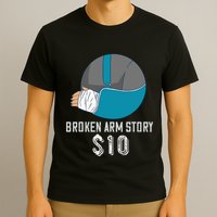 Broken Arm Injury Recovery Patient Broken Bones Story $10 T-Shirt