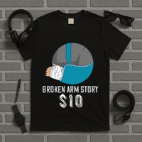 Broken Arm Injury Recovery Patient Broken Bones Story $10 T-Shirt