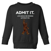 Bigfoot Admit It Life Would Be Boring Without Me Toddler Sweatshirt