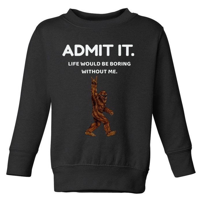 Bigfoot Admit It Life Would Be Boring Without Me Toddler Sweatshirt