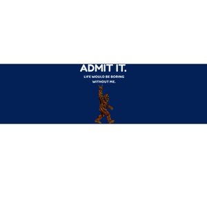 Bigfoot Admit It Life Would Be Boring Without Me Bumper Sticker