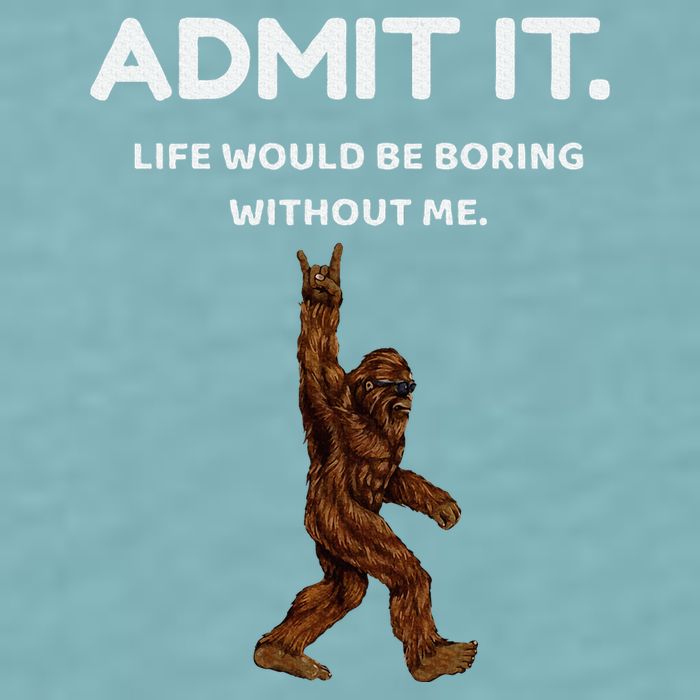 Bigfoot Admit It Life Would Be Boring Without Me Sueded Cloud Jersey T-Shirt