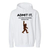 Bigfoot Admit It Life Would Be Boring Without Me Garment-Dyed Fleece Hoodie