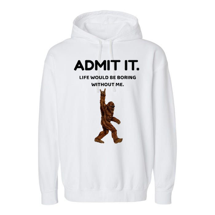 Bigfoot Admit It Life Would Be Boring Without Me Garment-Dyed Fleece Hoodie