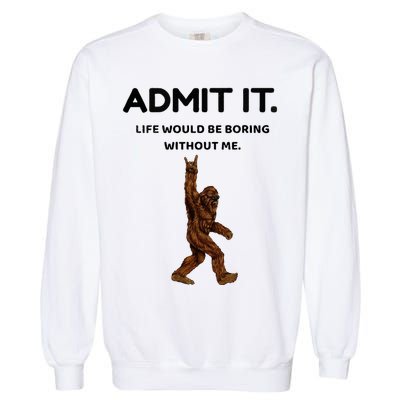 Bigfoot Admit It Life Would Be Boring Without Me Garment-Dyed Sweatshirt