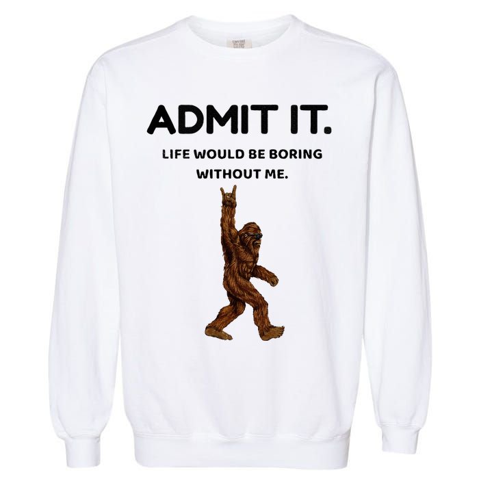 Bigfoot Admit It Life Would Be Boring Without Me Garment-Dyed Sweatshirt