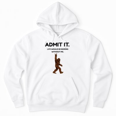 Bigfoot Admit It Life Would Be Boring Without Me Hoodie