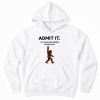 Bigfoot Admit It Life Would Be Boring Without Me Hoodie