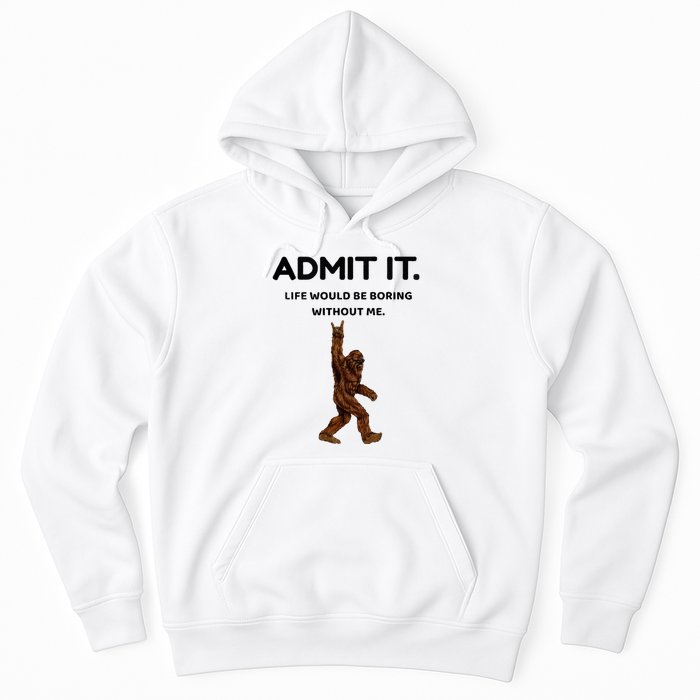 Bigfoot Admit It Life Would Be Boring Without Me Hoodie
