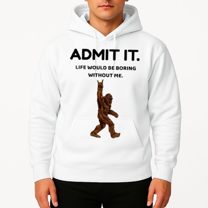 Bigfoot Admit It Life Would Be Boring Without Me Hoodie