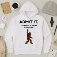 Bigfoot Admit It Life Would Be Boring Without Me Hoodie