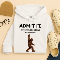 Bigfoot Admit It Life Would Be Boring Without Me Hoodie