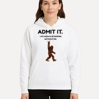 Bigfoot Admit It Life Would Be Boring Without Me Hoodie