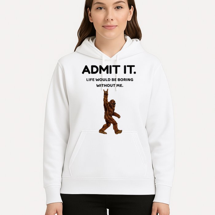 Bigfoot Admit It Life Would Be Boring Without Me Hoodie