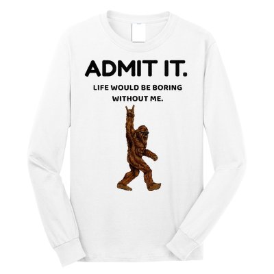 Bigfoot Admit It Life Would Be Boring Without Me Long Sleeve Shirt