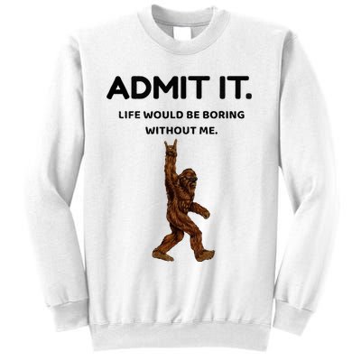Bigfoot Admit It Life Would Be Boring Without Me Sweatshirt