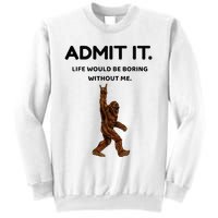 Bigfoot Admit It Life Would Be Boring Without Me Sweatshirt