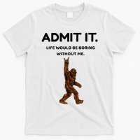 Bigfoot Admit It Life Would Be Boring Without Me T-Shirt