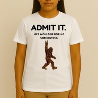 Bigfoot Admit It Life Would Be Boring Without Me T-Shirt