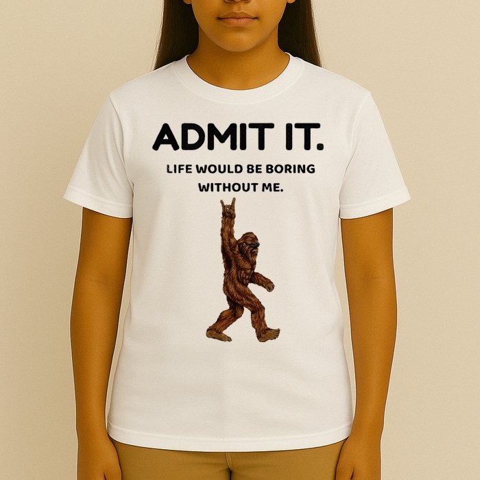 Bigfoot Admit It Life Would Be Boring Without Me T-Shirt