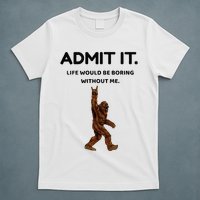 Bigfoot Admit It Life Would Be Boring Without Me T-Shirt