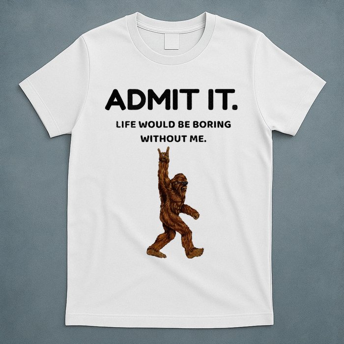 Bigfoot Admit It Life Would Be Boring Without Me T-Shirt