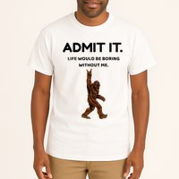 Bigfoot Admit It Life Would Be Boring Without Me Tall T-Shirt