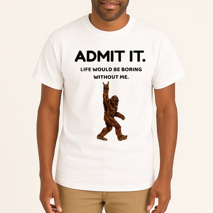 Bigfoot Admit It Life Would Be Boring Without Me Tall T-Shirt