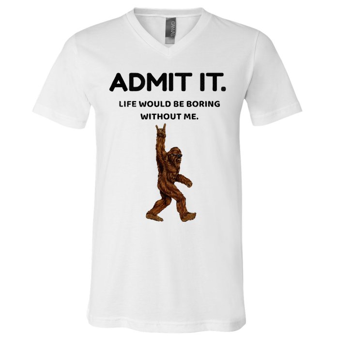 Bigfoot Admit It Life Would Be Boring Without Me V-Neck T-Shirt