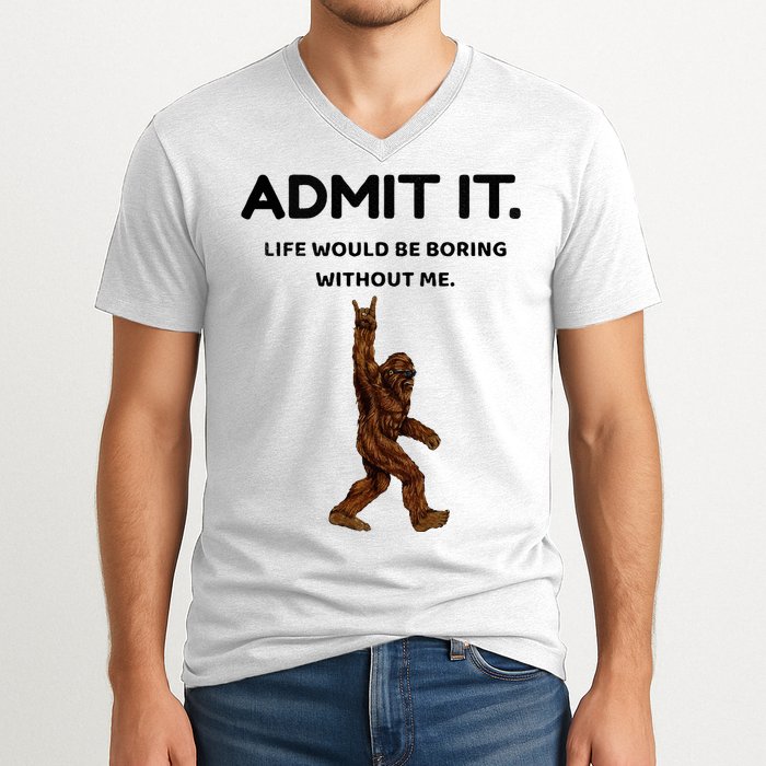 Bigfoot Admit It Life Would Be Boring Without Me V-Neck T-Shirt
