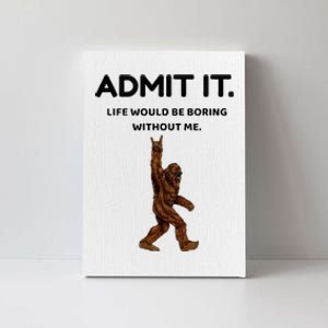 Bigfoot Admit It Life Would Be Boring Without Me Canvas