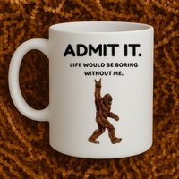 Bigfoot Admit It Life Would Be Boring Without Me Mug