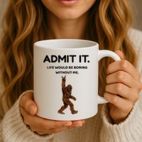 Bigfoot Admit It Life Would Be Boring Without Me Mug