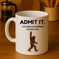 Bigfoot Admit It Life Would Be Boring Without Me Mug